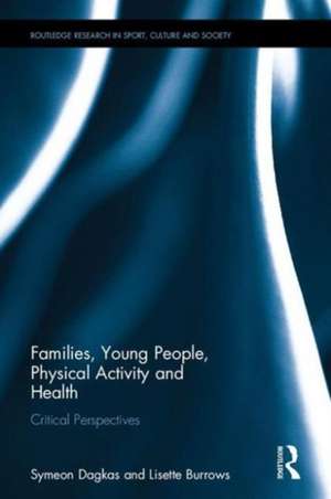 Families, Young People, Physical Activity and Health: Critical Perspectives de Symeon Dagkas