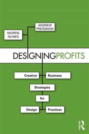 Designing Profits: Creative Business Strategies for Design Practices de Morris Nunes