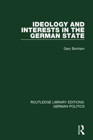 Ideology and Interests in the German State (RLE: German Politics) de Gary Bonham