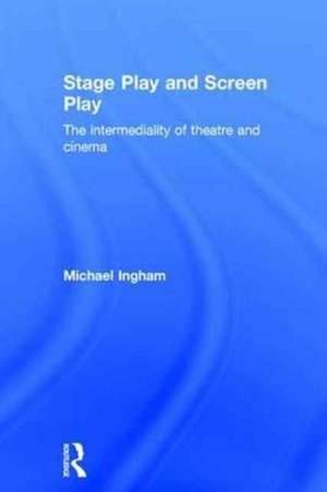 Stage-Play and Screen-Play: The intermediality of theatre and cinema de Michael Ingham