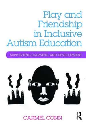 Play and Friendship in Inclusive Autism Education: Supporting learning and development de Carmel Conn