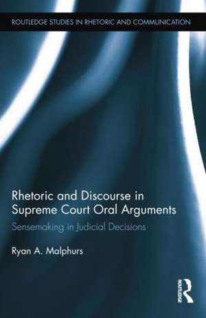 Rhetoric and Discourse in Supreme Court Oral Arguments: Sensemaking in Judicial Decisions de Ryan Malphurs