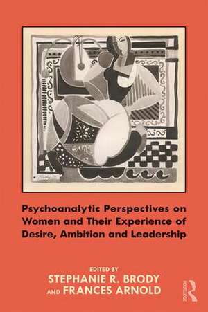 Psychoanalytic Perspectives on Women and Their Experience of Desire, Ambition and Leadership de Stephanie Brody