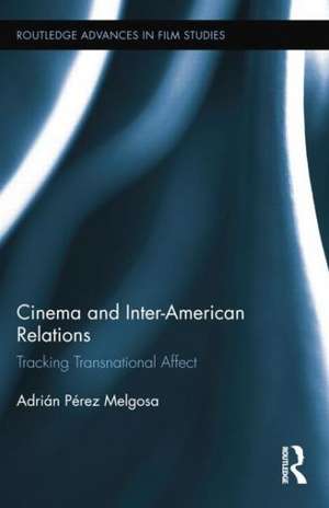 Cinema and Inter-American Relations: Tracking Transnational Affect de Adrián Pérez Melgosa