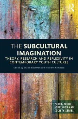 The Subcultural Imagination: Theory, Research and Reflexivity in Contemporary Youth Cultures de Shane Blackman