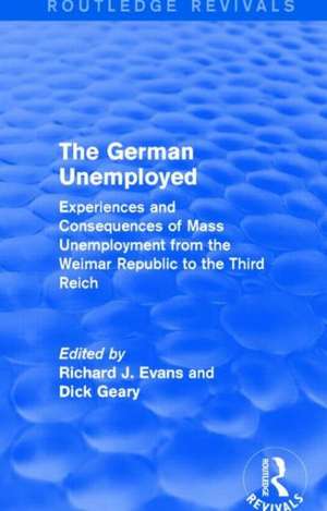 The German Unemployed (Routledge Revivals): Experiences and Consequences of Mass Unemployment from the Weimar Republic of the Third Reich de Richard J. Evans