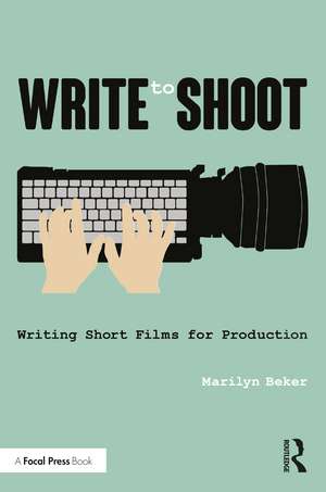 Write to Shoot: Writing Short Films for Production de Marilyn Beker