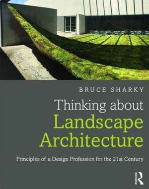 Thinking about Landscape Architecture: Principles of a Design Profession for the 21st Century de Bruce Sharky