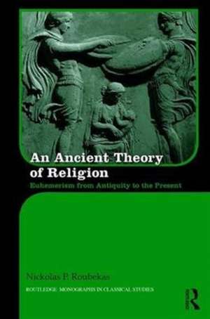 An Ancient Theory of Religion: Euhemerism from Antiquity to the Present de Nickolas Roubekas