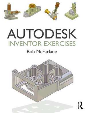 Autodesk Inventor Exercises: for Autodesk® Inventor® and Other Feature-Based Modelling Software de Bob McFarlane