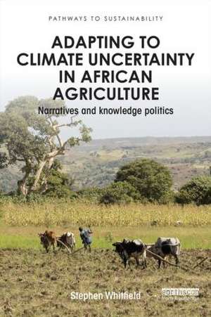 Adapting to Climate Uncertainty in African Agriculture: Narratives and knowledge politics de Stephen Whitfield