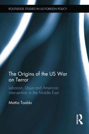 The Origins of the US War on Terror: Lebanon, Libya and American Intervention in the Middle East de Mattia Toaldo