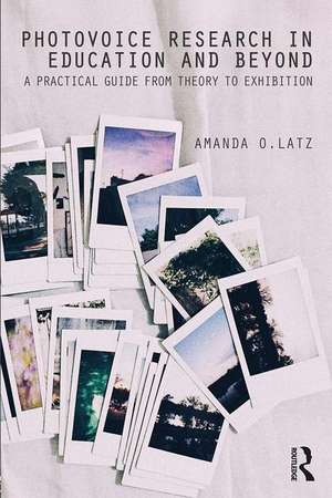 Photovoice Research in Education and Beyond: A Practical Guide from Theory to Exhibition de Amanda O. Latz