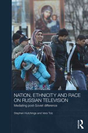 Nation, Ethnicity and Race on Russian Television: Mediating Post-Soviet Difference de Stephen Hutchings