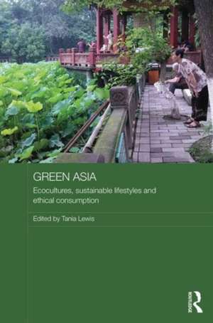 Green Asia: Ecocultures, Sustainable Lifestyles, and Ethical Consumption de Tania Lewis