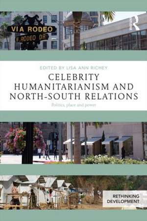 Celebrity Humanitarianism and North-South Relations: Politics, place and power de Lisa Ann Richey