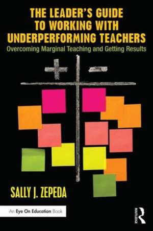 The Leader's Guide to Working with Underperforming Teachers: Overcoming Marginal Teaching and Getting Results de Sally J Zepeda