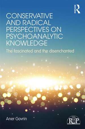 Conservative and Radical Perspectives on Psychoanalytic Knowledge: The Fascinated and the Disenchanted de Aner Govrin