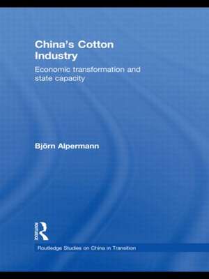 China's Cotton Industry: Economic Transformation and State Capacity de Björn Alpermann