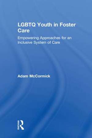 LGBTQ Youth in Foster Care: Empowering Approaches for an Inclusive System of Care de Adam McCormick