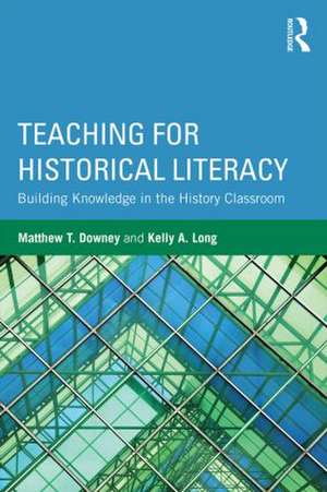 Teaching for Historical Literacy: Building Knowledge in the History Classroom de Matthew T. Downey