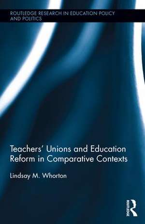 Teachers' Unions and Education Reform in Comparative Contexts de Lindsay Whorton