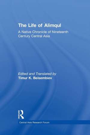 The Life of Alimqul: A Native Chronicle of Nineteenth Century Central Asia de Timur Beisembiev