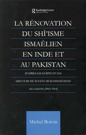 La Renovation du Shi'isme Ismaelien En Inde Et Au Pakistan: D'apres les Ecrits et les Discours de Sultan Muhammad Shah Aga Khan de Michel Boivin