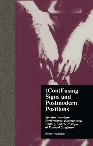 (Con)Fusing Signs and Postmodern Positions: Spanish American Performance, Experimental Writing, and the Critique of Political Confusion de Robert Neustadt