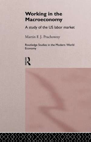 Working in the Macro Economy: A study of the US Labor Market de Martin F. J. Prachowny