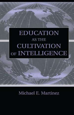 Education As the Cultivation of Intelligence de Michael E. Martinez