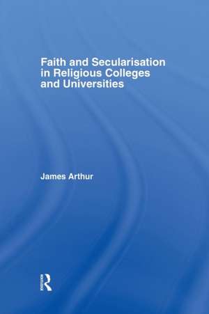 Faith and Secularisation in Religious Colleges and Universities de James Arthur