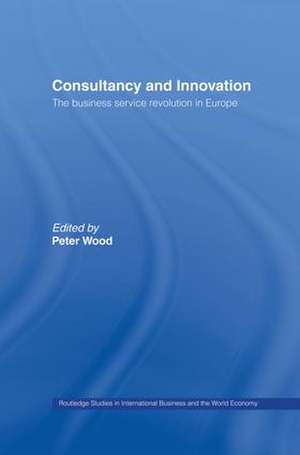 Consultancy and Innovation: The Business Service Revolution in Europe de Peter Wood