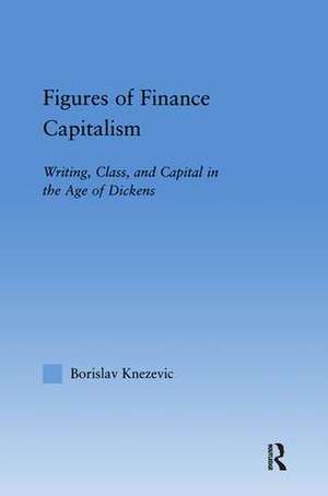 Figures of Finance Capitalism: Writing, Class and Capital in Mid-Victorian Narratives de Borislav Knezevic