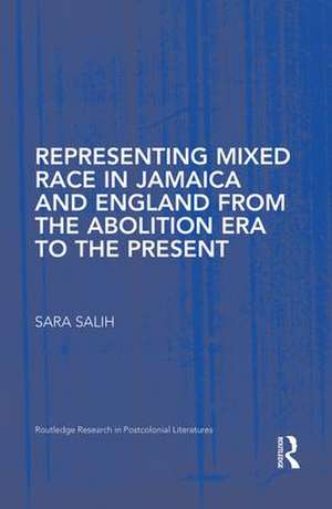 Representing Mixed Race in Jamaica and England from the Abolition Era to the Present de S. Salih