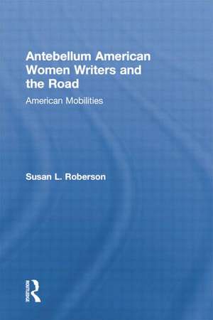 Antebellum American Women Writers and the Road: American Mobilities de Susan L. Roberson