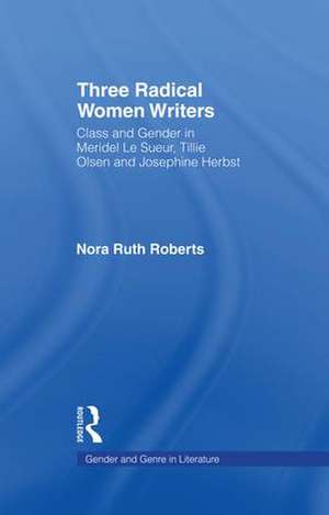 Three Radical Women Writers: Class and Gender in Meridel Le Sueur, Tillie Olsen, and Josephine Herbst de Nora Ruth Roberts