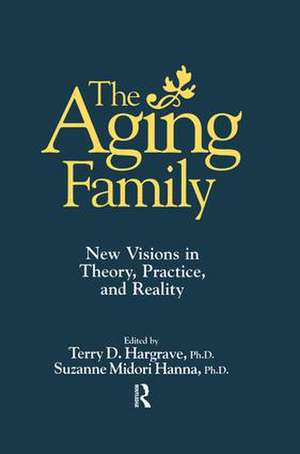 The Aging Family: New Visions In Theory, Practice, And Reality de Terry Hargrave