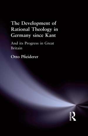 The Development of Rational Theology in Germany since Kant: And its Progress in Great Britain since 1825 de Otto Pfleiderer