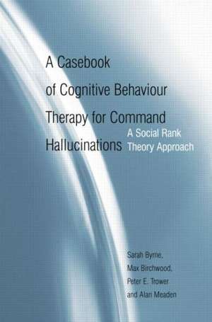 A Casebook of Cognitive Behaviour Therapy for Command Hallucinations: A Social Rank Theory Approach de Sarah Byrne