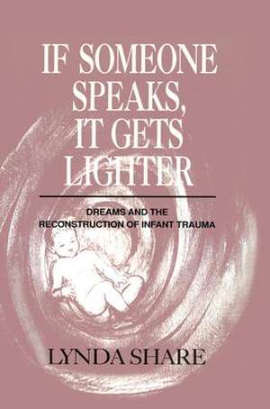 If Someone Speaks, It Gets Lighter: Dreams and the Reconstruction of Infant Trauma de Lynda Share