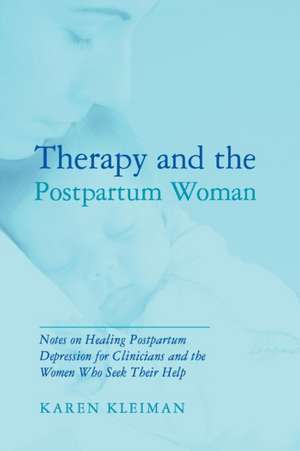 Therapy and the Postpartum Woman: Notes on Healing Postpartum Depression for Clinicians and the Women Who Seek their Help de Karen Kleiman