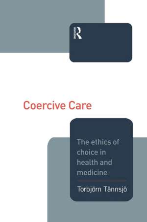 Coercive Care: Ethics of Choice in Health & Medicine de Torbjorn Tannsjo