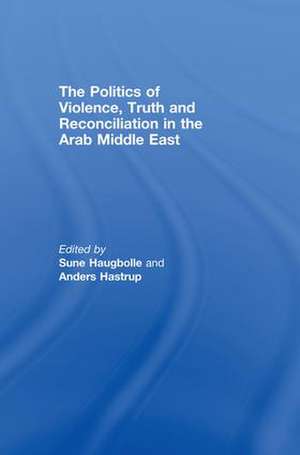 The Politics of Violence, Truth and Reconciliation in the Arab Middle East de Sune Haugbolle