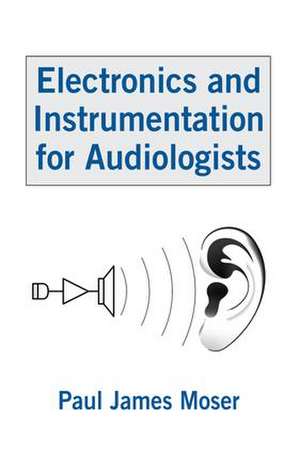 Electronics and Instrumentation for Audiologists de Paul James Moser