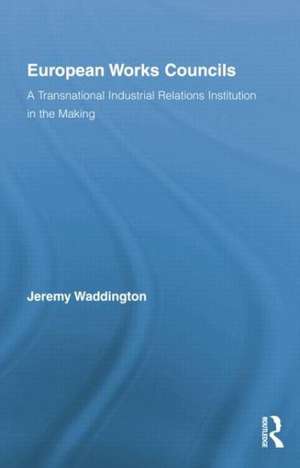 European Works Councils and Industrial Relations: A Transnational Industrial Relations Institution in the Making de Jeremy Waddington