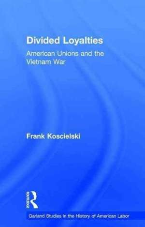 Divided Loyalties: American Unions and the Vietnam War de Frank Koscielski