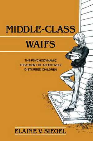 Middle-Class Waifs: The Psychodynamic Treatment of Affectively Disturbed Children de Elaine V. Siegel