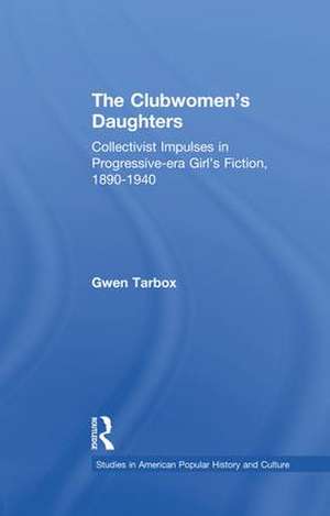 The Clubwomen's Daughters: Collectivist Impulses in Progressive-era Girl's Fiction, 1890-1940 de Gwen Tarbox