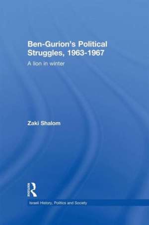 Ben-Gurion's Political Struggles, 1963-1967: A Lion in Winter de Zaky Shalom